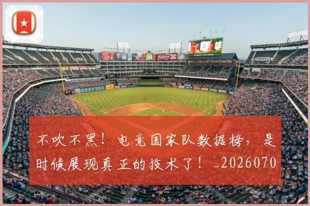 不吹不黑！电竞国家队数据榜，是时候展现真正的技术了！_20260702174649