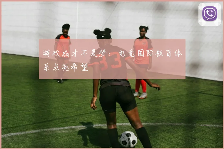 游戏成才不是梦，电竞国际教育体系点亮希望