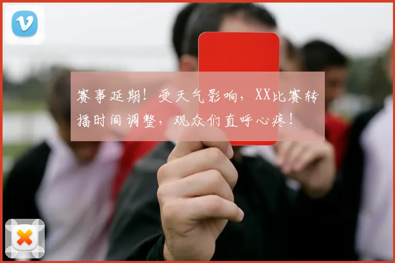 赛事延期！受天气影响，XX比赛转播时间调整，观众们直呼心疼！