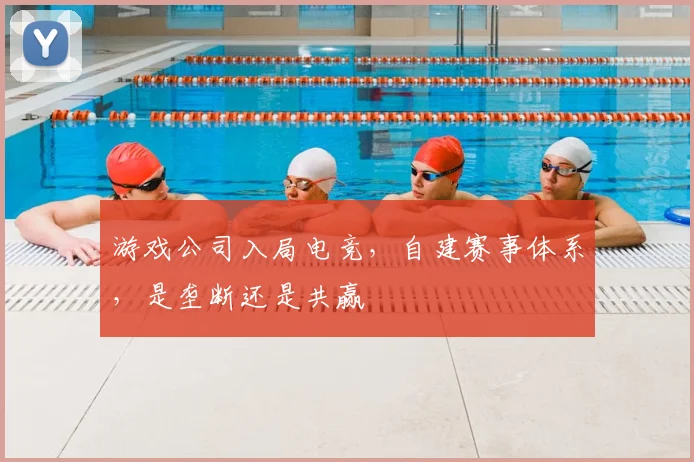 游戏公司入局电竞，自建赛事体系，是垄断还是共赢