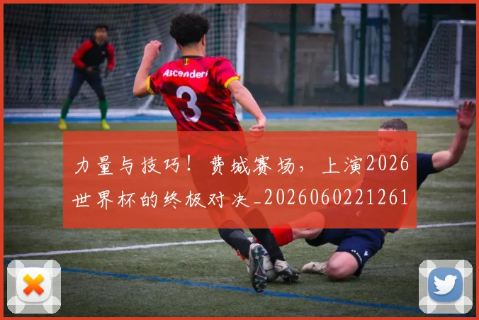 力量与技巧！费城赛场，上演2026世界杯的终极对决_20260602212617