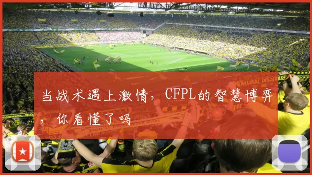 当战术遇上激情，CFPL的智慧博弈，你看懂了吗