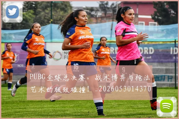 PUBG全球总决赛，战术博弈与枪法艺术的极致碰撞！_20260530143706_20260702170534