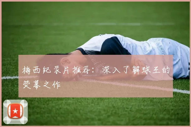 梅西纪录片推荐：深入了解球王的荧幕之作