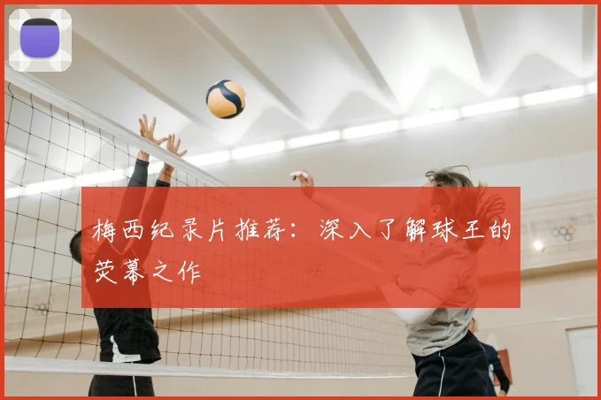 梅西纪录片推荐：深入了解球王的荧幕之作