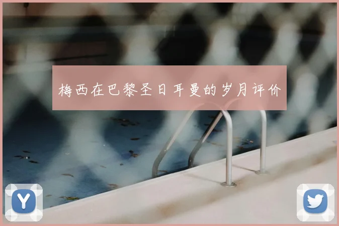 梅西在巴黎圣日耳曼的岁月评价
