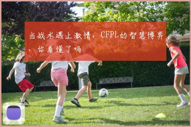 当战术遇上激情，CFPL的智慧博弈，你看懂了吗
